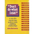 "Dont Do What I Did": A Sure-Fire Step-By-Step Guide to Truly Fulfilling Relationships (Possibly ...