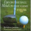 Eye on the Ball, Mind on the Game: An Easy Guide to Stress-Free Golf | Dr. Arthur Jackson