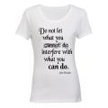Do not let what you Cannot do, interfere with what you CAN! - Ladies - T-Shirt