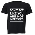 Don't Act Like You Are Not Impressed - Adults - T-Shirt