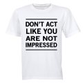 Don't Act Like You Are Not Impressed - Adults - T-Shirt