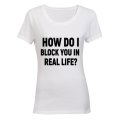 How Do I Block You in Real Life? - Ladies - T-Shirt