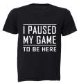 I Paused My Game to be Here - Adults - T-Shirt