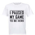 I Paused My Game to be Here - Adults - T-Shirt