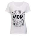 If you met my Mom - you would understand.. - Ladies - T-Shirt