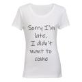 Sorry I'm Late - I Didn't Want to Come - Ladies - T-Shirt