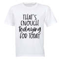 That's Enough TODAYING for Today - Adults - T-Shirt