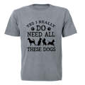 Yes, I Do Need ALL These Dogs - Adults - T-Shirt