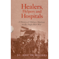 Healers, Helpers and Hospitals, A History of Military Medicine in the Anglo-Boer War