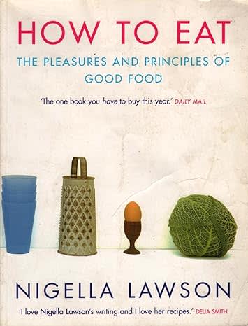 How to Eat : The Pleasures and Principles of Good Food