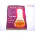 The Secret of the Shadow: The Power of Owning Your Whole Story by Debbie Ford