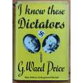 I Know These Dictators by George Ward Price