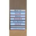 How to Talk about Books You Haven`t Read: Pierre Bayard (Paperback)