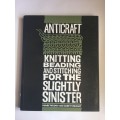 AntiCraft: Knitting, Beading and Stitching for the Slightly Sinister by Renee Rigdon & Zabet Stewart