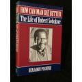 How can man die better?: The life of Robert Sobukwe by Benjamin Pogrund