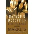 The Trouble With Markets by Roger Bootle ~ Saving Capitalism from Itself