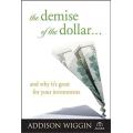 The Demise of the Dollar... and Why It`s Great for Your Investments by Addison Wiggin