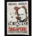The Sacrifice of Singapore: Churchill`s Biggest Blunder by Michael Arnold