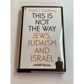 This is Not the Way: Jews, Judaism and Israel by David Goldberg