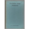 FATHER GOES FISHING - E G HEINECKEN (ST GILES ASSOCIATION-FOREWORD 1960)