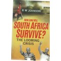 HOW LONG WILL SOUTH AFRICA SURVIVE, THE LOOMING CRISIS - R W JOHNSON (REPRINT 2015)