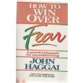 HOW TO WIN OVER FEAR, A PRACTICAL FORMULA FOR SUCCESSFUL LIVING  - JOHN HAGGAI (1987)