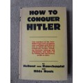 How to Conquer Hitler - Author: Hellmut von Rauschenplat and Hilda Monte