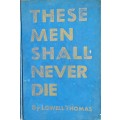 These Men Shall Never Die - Lowell Thomas