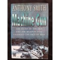 Machine Gun: The Story of the Men & the Weapon that Changed the Face of War By Anthony Smith