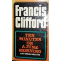Ten Minutes On A June Morning And Other Stories - Francis Clifford