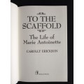 To the Scaffold: The Life of Marie Antoinette by Carolly Erickson