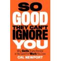 Cal Newport: So Good They Can't Ignore You - Why Skills Trump Passion in the Quest for Work You Love