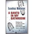A Bantu in My Bathroom!: Debating Race, Sexuality and Other SA Topics  -- Eusebius McKaiser