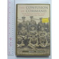 The Confusion of Command The War Memoirs of Lieutenant General Sir Thomas D`Oyly Snow, - D Snow