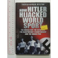 How Hitler Hijacked World Sport : The World Cup, the Olympics, .... -  Christopher Hilton