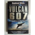 Vulcan 607 - The Epic Story Of The Most Remarkable British Air Attack Since WWII - Rowland White