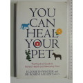 You Can Heal Your Pet: The Practical Guide To Holistic Health And Veterinary Care - Elizabeth Whiter