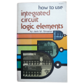 How To Use Integrated Circuit Logic Elements by Jack W. Streater 1979 Softcover