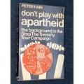 DON`T PLAY WITH APARTHEID THE BACKROUND TO STOP THE SEVENTY TOUR CAMPAIGN BY PETER HAIN