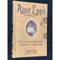 AUNT EPP`S GUIDE FOR LIFE FROM CHASTITY TO COPPER KETTLES, MUSINGS OF A VICTORIAN LADY