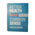 Better Health Through Common Sense by Harold R. Brown Hardcover w/Dustjacket