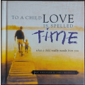 To A Child Love Is Spelled Time by Mac Anderson and Lance Wubbels - HARD COVER
