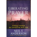 Liberating Prayer: Finding Freedom by Connecting with God by Neil T. Anderson - SOFT COVER