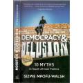 Democracy and Delusion - 10 Myths in South African Politics  --  Sizwe Mpofu-Walsh