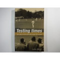 Testing Times : The Story of The Men Who Made SA Cricket - Luke Alfred