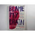 Blame My Brain : The Amazing Teenage Brain Revealed - Nicola Morgan