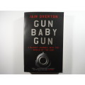 Gun Baby Gun : A Bloody Journey into the World of the Gun - Iain Overton