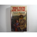 While You`re Here, Doctor - Robert Russell - 1985