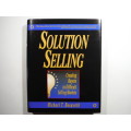 Solution Selling : Creating Buyers in Difficult Selling Markets - Michael T. Bosworth
