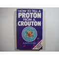 How to Tell a Proton From a Crouton : An Amateur`s Guide to Science - Judith Stone